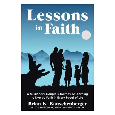 "Lessons in Faith: A Missionary Couple's Journey of Learning to Live by Faith in Every Facet of 