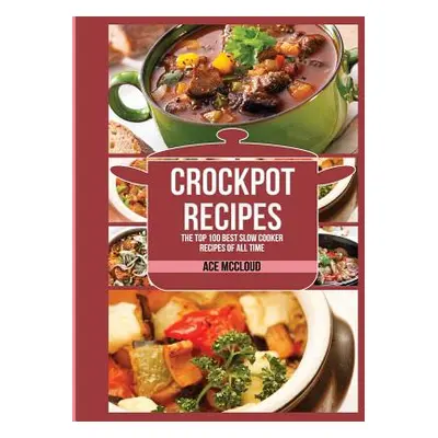 "Crockpot Recipes: The Top 100 Best Slow Cooker Recipes Of All Time" - "" ("McCloud Ace")(Paperb