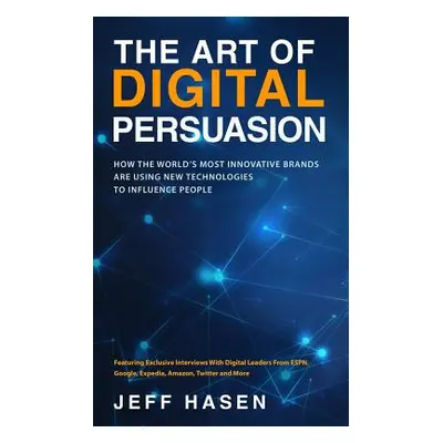 "The Art of Digital Persuasion: How the World's Most Innovative Brands Are Using New Technologie