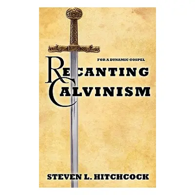 "Recanting Calvinism" - "" ("Hitchcock Steven L.")(Paperback)