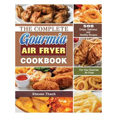 "The Complete Gourmia Air Fryer Cookbook: 500 Crispy, Delicious and Healthy Recipes For Your Gou