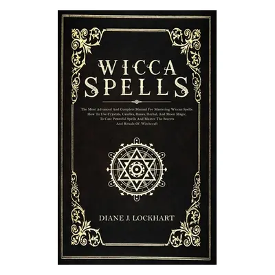 "Wicca Spells: The Most Advanced And Complete Manual For Mastering Wiccan Spells. How To Use Cry