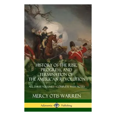 "History of the Rise, Progress, and Termination of the American Revolution: All Three Volumes - 