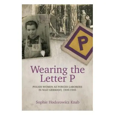 "Wearing the Letter P: Polish Women as Forced Laborers in Nazi Germany, 1939-1945" - "" ("Hodoro