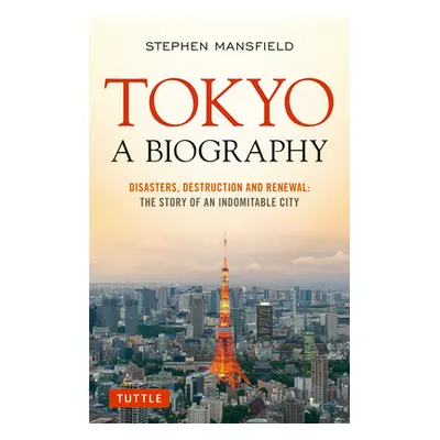 "Tokyo: A Biography: Disasters, Destruction and Renewal: The Story of an Indomitable City" - "" 