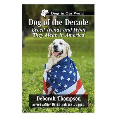 "Dog of the Decade: Breed Trends and What They Mean in America" - "" ("Thompson Deborah")(Paperb