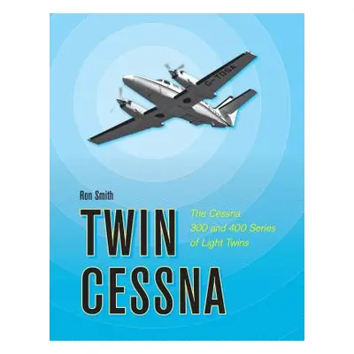 "Twin Cessna: The Cessna 300 and 400 Series of Light Twins" - "" ("Smith Ron")(Pevná vazba)