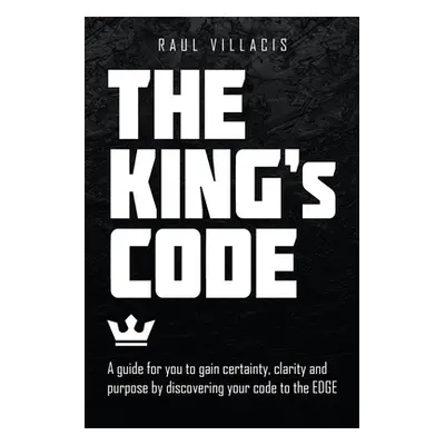 "The King's Code: A Guide for You to Gain Certainty, Clarity and Purpose by Discovering Your Cod