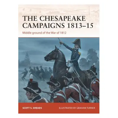 "The Chesapeake Campaigns 1813-15: Middle Ground of the War of 1812" - "" ("Sheads Scott S.")(Pa