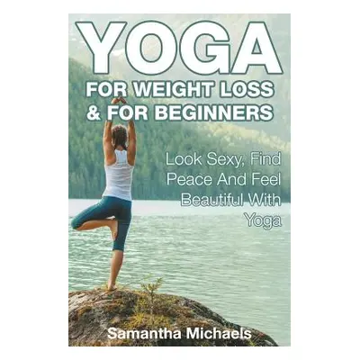 "Yoga For Weight Loss & For Beginners: Look Sexy, Find Peace And Feel Beautiful With Yoga" - "" 