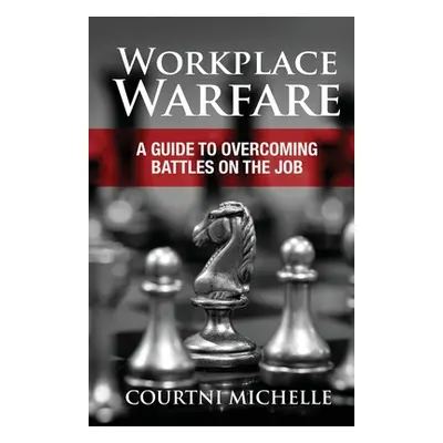 "Workplace Warfare: A Guide to Overcoming Battles on the Job" - "" ("Michelle Courtni")(Paperbac