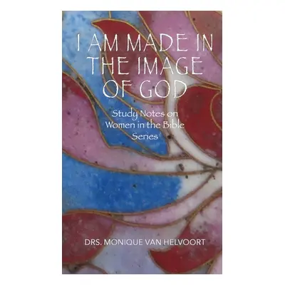 "I Am Made in the Image of God: Study Notes on Women in the Bible Series" - "" ("Van Helvoort Dr