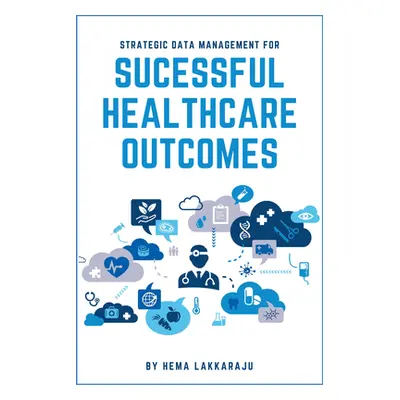 "Strategic Data Management for Successful Healthcare Outcomes" - "" ("Lakkaraju Hema")(Paperback