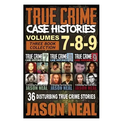 "True Crime Case Histories - (Books 7, 8, & 9): 36 Disturbing True Crime Stories (3 Book True Cr