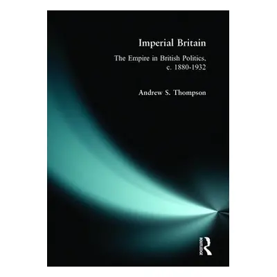 "Imperial Britain: The Empire in British Politics, C. 1880-1932" - "" ("Thompson Andrew S.")(Pap