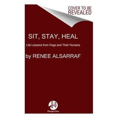 "Sit, Stay, Heal: What Dogs Can Teach Us about Living Well" - "" ("Alsarraf Renee")(Pevná vazba)