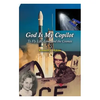 "God Is My Copilot: To Fly Life, Love, and the Cosmos" - "" ("Atkins Kenneth L.")(Paperback)