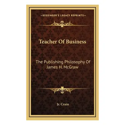 "Teacher Of Business: The Publishing Philosophy Of James H. McGraw" - "" ("Crain G. D. Jr.")(Pev