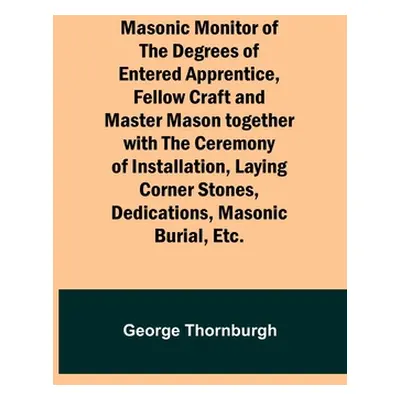 "Masonic Monitor of the Degrees of Entered Apprentice, Fellow Craft and Master Mason together wi