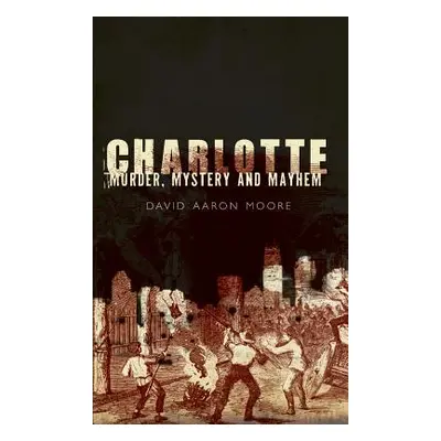 "Charlotte: Murder, Mystery and Mayhem" - "" ("Moore David Aaron")(Pevná vazba)