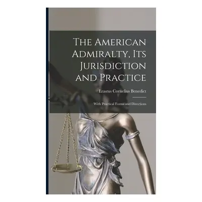 "The American Admiralty, Its Jurisdiction and Practice: With Practical Forms and Directions" - "