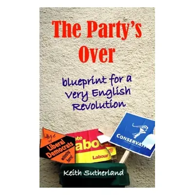 "Party's Over: Blueprint for a Very English Revolution" - "" ("Sutherland Keith")(Pevná vazba)