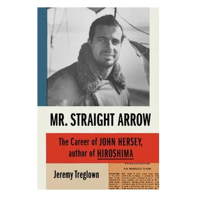 "Mr. Straight Arrow: The Career of John Hersey, Author of Hiroshima" - "" ("Treglown Jeremy")(Pe