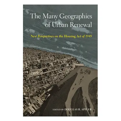 "The Many Geographies of Urban Renewal: New Perspectives on the Housing Act of 1949" - "" ("Appl