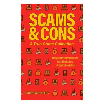 "Scams and Cons: A True Crime Collection: Manipulative Masterminds, Serial Swindlers, and Crafty