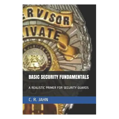 "Basic Security Fundamentals: A Realistic Primer for Security Guards" - "" ("Jahn C. R.")(Paperb