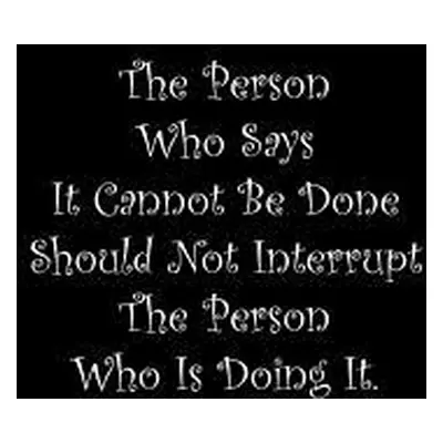 "The Person Who Says It Cannot Be Done Should Not Interrupt The Person Who Is Doing It: Line Not