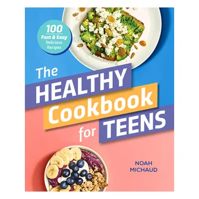 "The Healthy Cookbook for Teens: 100 Fast & Easy Delicious Recipes" - "" ("Michaud Noah")(Paperb