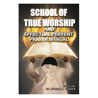 "School of True Worship and Effectual Fervent Prayer Manual" - "" ("Walker Dorn B.")(Paperback)