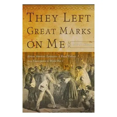 "They Left Great Marks on Me: African American Testimonies of Racial Violence from Emancipation 