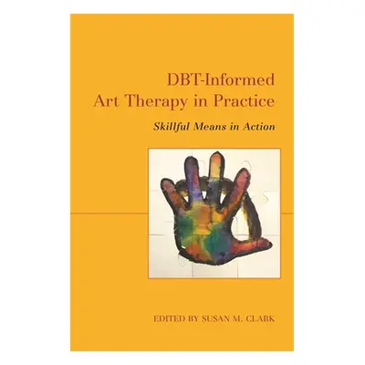 "Dbt-Informed Art Therapy in Practice: Skillful Means in Action" - "" ("Clark Susan M.")(Paperba