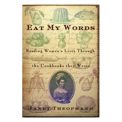 "Eat My Words: Reading Women's Lives Through the Cookbooks They Wrote" - "" ("Theophano Janet")(