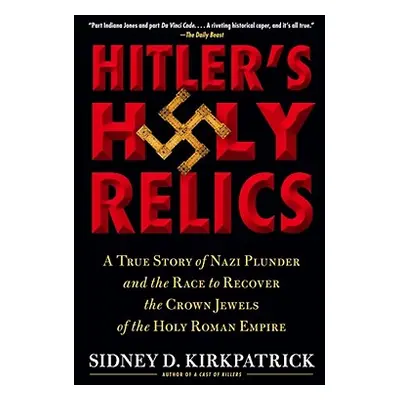 "Hitler's Holy Relics: A True Story of Nazi Plunder and the Race to Recover the Crown Jewels of 