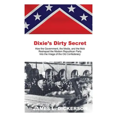 "Dixie's Dirty Secret: How the Government, the Media and the Mob Reshaped the Modern Republican 