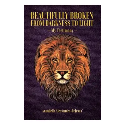 "Beautifully Broken from Darkness to Light: My Testimony" - "" ("Alessandra-Dejesus' Annabella")