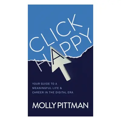 "Click Happy: Your Guide to a Meaningful Life and Career in the Digital Era" - "" ("Pittman Moll