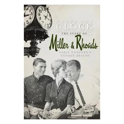 "Under the Clock: The Story of Miller & Rhoads" - "" ("Dunford Earle")(Pevná vazba)