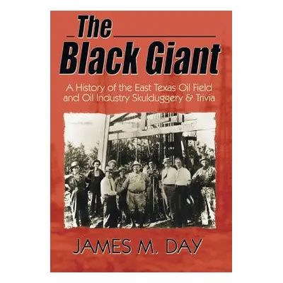 "The Black Giant: A History of the East Texas Oil Field and Oil Industry Skulduggery & Trivia" -