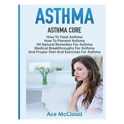 "Asthma: Asthma Cure: How To Treat Asthma: How To Prevent Asthma, All Natural Remedies For Asthm