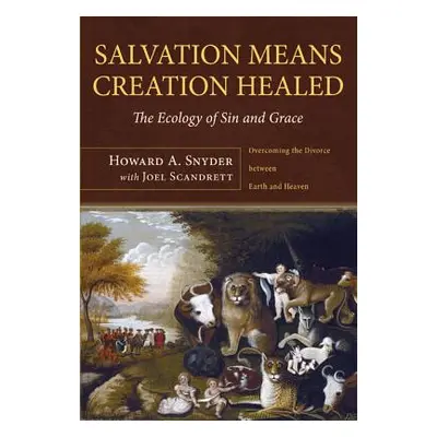 "Salvation Means Creation Healed: The Ecology of Sin and Grace: Overcoming the Divorce Between E