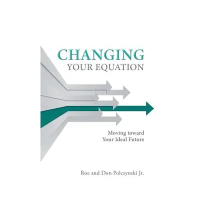 "Changing Your Equation: Moving toward Your Ideal Future" - "" ("Polczynski Roe And Don Jr.")(Pa