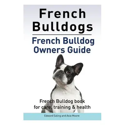 "French Bulldogs. French Bulldog owners guide. French Bulldog book for care, training & health..