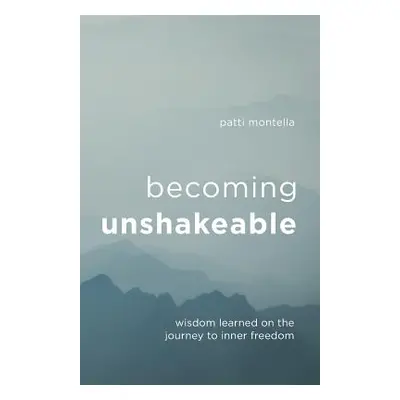 "Becoming Unshakeable: Wisdom Learned on the Journey to Inner Freedom" - "" ("Montella Patti")(P