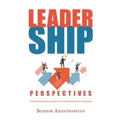 "Leadership Perspectives: Practice Competency Insights for Leadership Evolution in Business" - "