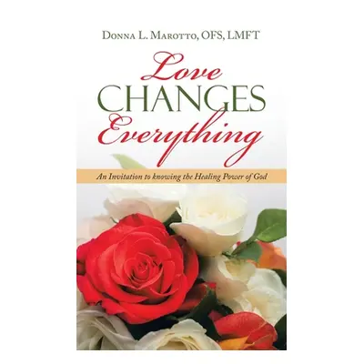 "Love Changes Everything: An Invitation to Knowing the Healing Power of God" - "" ("Marotto Ofs 