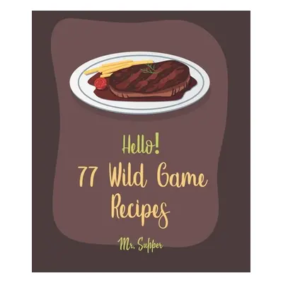 "Hello! 77 Wild Game Recipes: Best Wild Game Cookbook Ever For Beginners [Wild Game Recipe, Veni